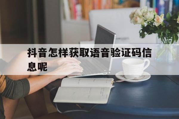 抖音怎样获取语音验证码信息呢 抖音怎样获取语音验证码信息呢