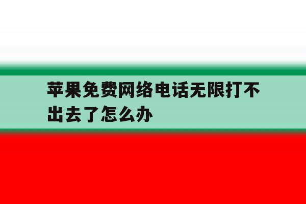 苹果免费网络电话无限打不出去了怎么办 苹果免费网络电话无限打不出去了怎么办
